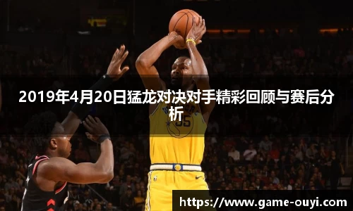 2019年4月20日猛龙对决对手精彩回顾与赛后分析